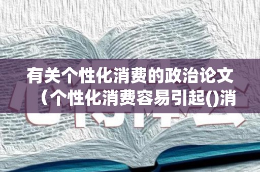 有关个性化消费的政治论文（个性化消费容易引起()消费）