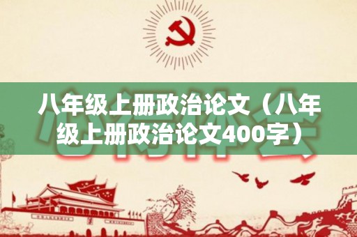 八年级上册政治论文（八年级上册政治论文400字）