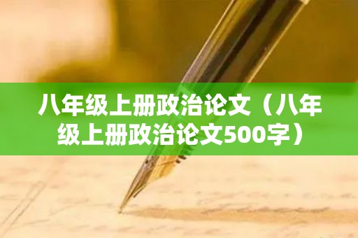 八年级上册政治论文（八年级上册政治论文500字）