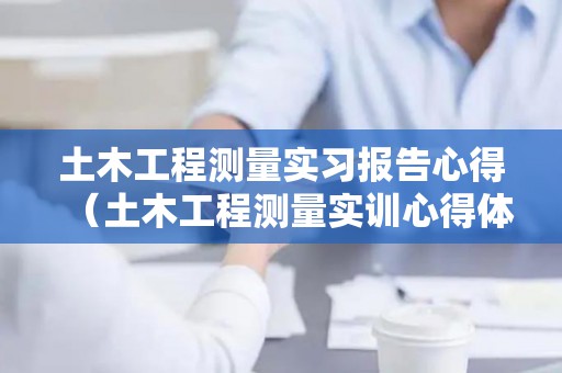 土木工程测量实习报告心得（土木工程测量实训心得体会500字）