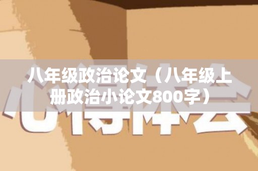 八年级政治论文（八年级上册政治小论文800字）