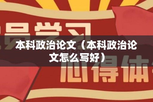 本科政治论文（本科政治论文怎么写好）
