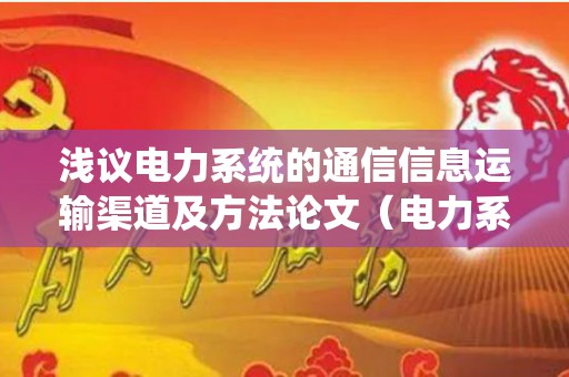 浅议电力系统的通信信息运输渠道及方法论文（电力系统通信的发展）