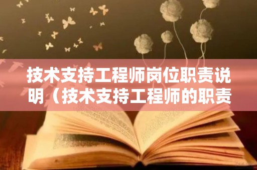 技术支持工程师岗位职责说明（技术支持工程师的职责）