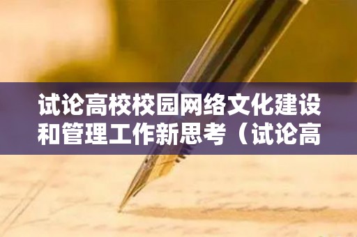 试论高校校园网络文化建设和管理工作新思考（试论高校校园网络文化建设和管理工作新思考答案）