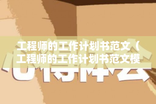 工程师的工作计划书范文（工程师的工作计划书范文模板）