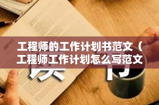 工程师的工作计划书范文（工程师工作计划怎么写范文）