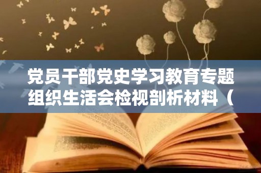 党员干部党史学习教育专题组织生活会检视剖析材料（领导干部学党史经典心得体会）