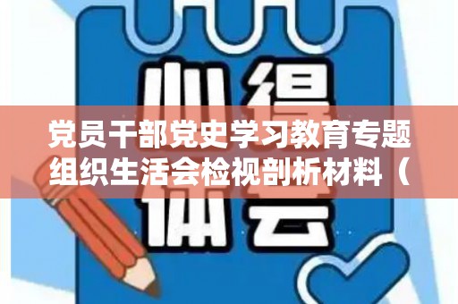 党员干部党史学习教育专题组织生活会检视剖析材料（党员干部学党史心得2021）