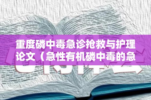 重度磷中毒急诊抢救与护理论文（急性有机磷中毒的急救护理）