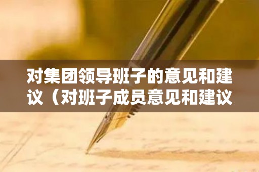 对集团领导班子的意见和建议（对班子成员意见和建议）