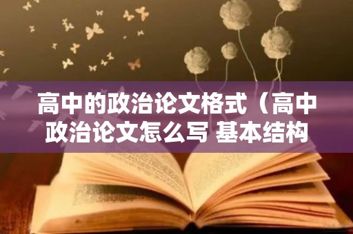 高中的政治论文格式（高中政治论文怎么写 基本结构图）