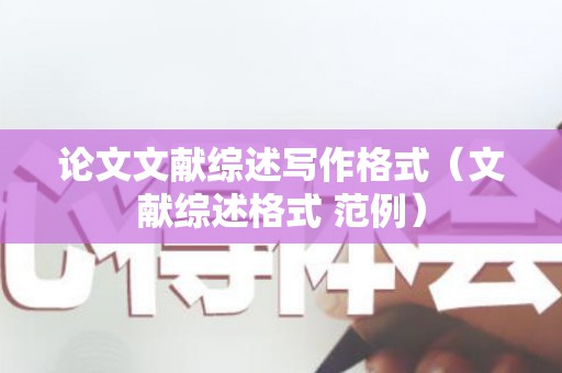 论文文献综述写作格式（文献综述格式 范例）