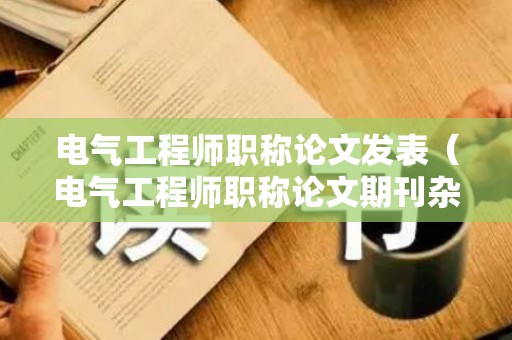 电气工程师职称论文发表（电气工程师职称论文期刊杂志）