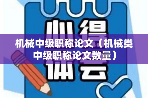 机械中级职称论文（机械类中级职称论文数量）