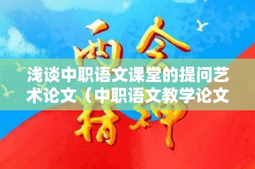 浅谈中职语文课堂的提问艺术论文（中职语文教学论文题目新颖）