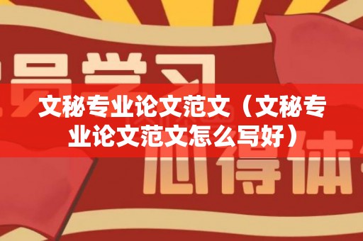 文秘专业论文范文（文秘专业论文范文怎么写好）