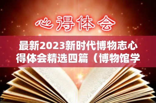 最新2023新时代博物志心得体会精选四篇（博物馆学新视域读后感）
