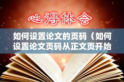 如何设置论文的页码（如何设置论文页码从正文页开始）