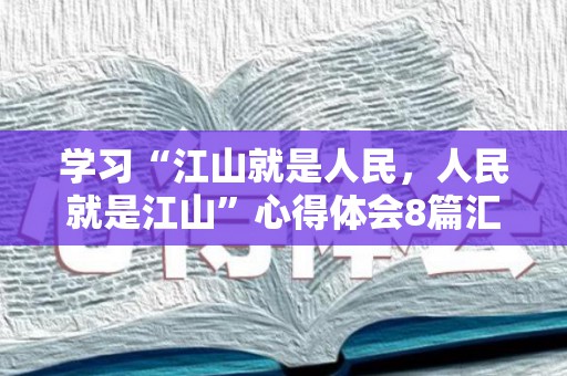学习“江山就是人民，人民就是江山”心得体会8篇汇编（醉卧江山什么玩意）