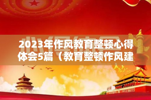 2023年作风教育整顿心得体会5篇（教育整顿作风建设心得体会）