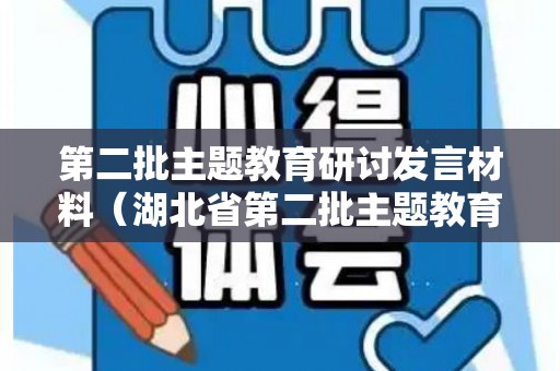 第二批主题教育研讨发言材料（湖北省第二批主题教育时间）
