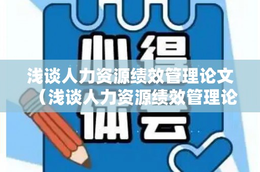 浅谈人力资源绩效管理论文（浅谈人力资源绩效管理论文范文大全）