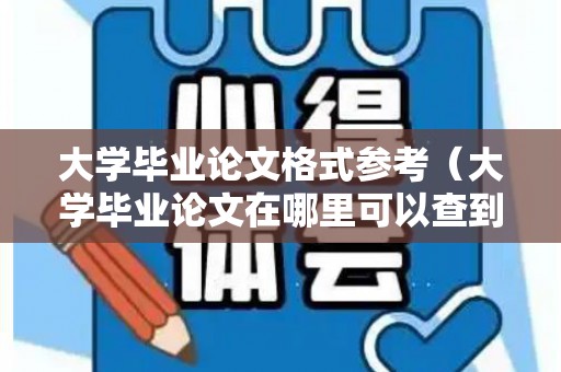 大学毕业论文格式参考（大学毕业论文在哪里可以查到真假）