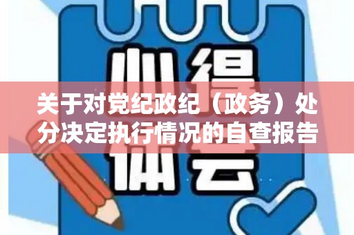关于对党纪政纪（政务）处分决定执行情况的自查报告（党纪政纪处分决定书常见问题分析）