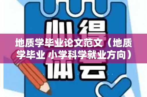 地质学毕业论文范文（地质学毕业 小学科学就业方向）