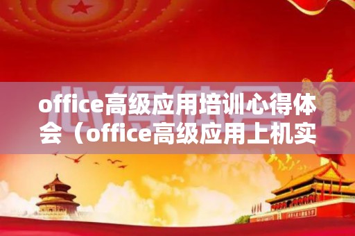 office高级应用培训心得体会（office高级应用上机实训报告）