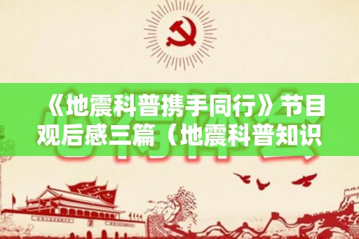 《地震科普携手同行》节目观后感三篇（地震科普知识讲座观后感400字）