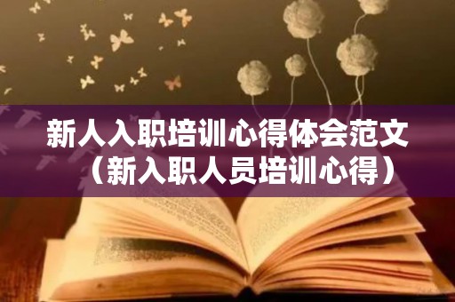 新人入职培训心得体会范文（新入职人员培训心得）