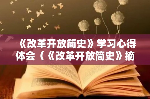 《改革开放简史》学习心得体会（《改革开放简史》摘编资料心得体会）