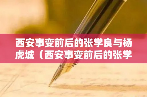 西安事变前后的张学良与杨虎城（西安事变前后的张学良与杨虎城有关系吗）