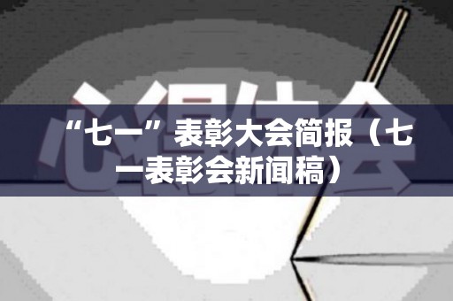 “七一”表彰大会简报（七一表彰会新闻稿）