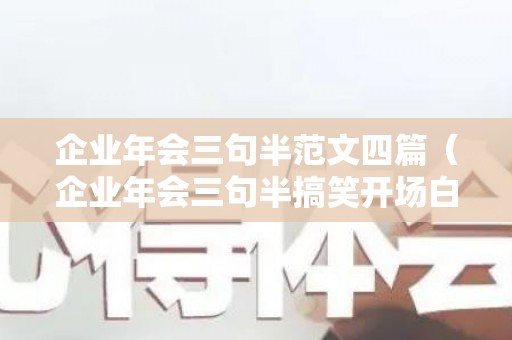 企业年会三句半范文四篇（企业年会三句半搞笑开场白）