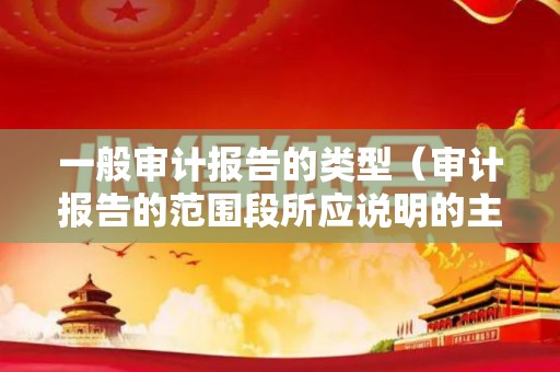一般审计报告的类型（审计报告的范围段所应说明的主要事项有）