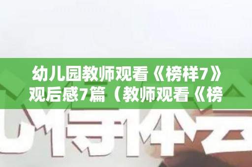 幼儿园教师观看《榜样7》观后感7篇（教师观看《榜样5》观后心得体会）
