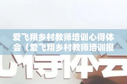 爱飞翔乡村教师培训心得体会（爱飞翔乡村教师培训报名）