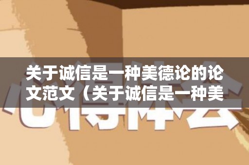关于诚信是一种美德论的论文范文（关于诚信是一种美德的作文）