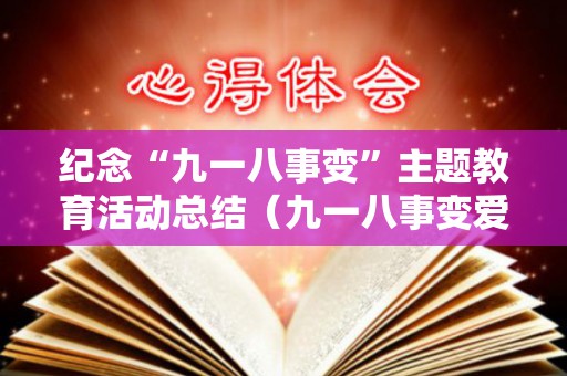 纪念“九一八事变”主题教育活动总结（九一八事变爱国主义教育片）