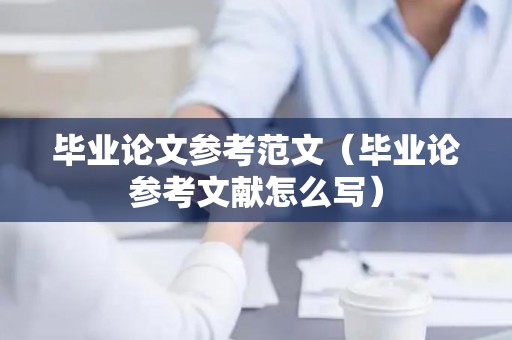 毕业论文参考范文（毕业论参考文献怎么写）