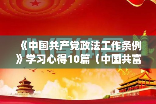 《中国共产党政法工作条例》学习心得10篇（中国共富app下载官网手机版）