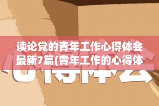 读论党的青年工作心得体会最新7篇(青年工作的心得体会800字)