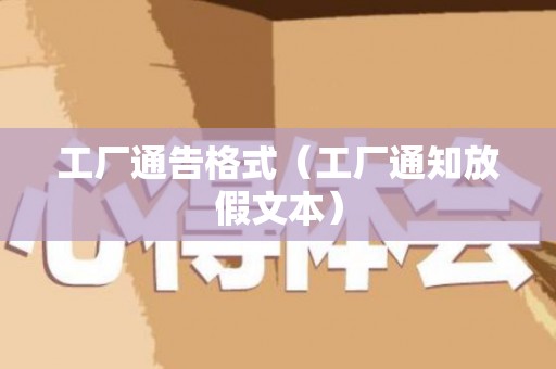 工厂通告格式（工厂通知放假文本）