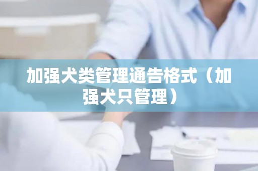 加强犬类管理通告格式（加强犬只管理）