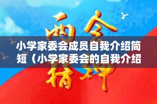 小学家委会成员自我介绍简短（小学家委会的自我介绍怎么说）