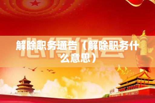 解除职务通告（解除职务什么意思）