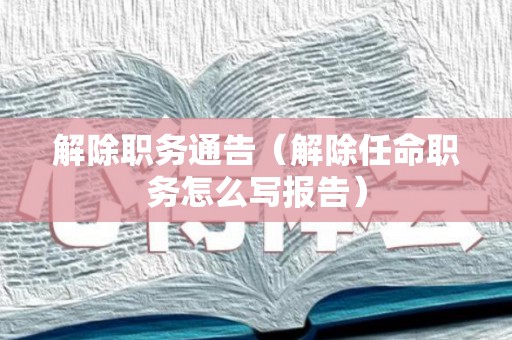 解除职务通告（解除任命职务怎么写报告）